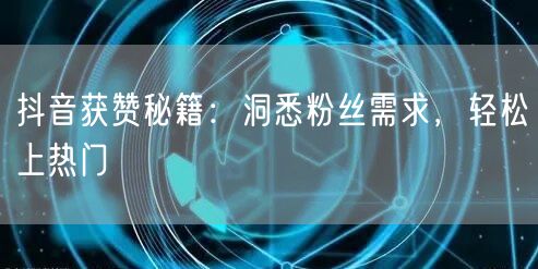 抖音获赞秘籍：洞悉粉丝需求，轻松上热门