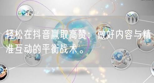 轻松在抖音赢取高赞：做好内容与精准互动的平衡战术。