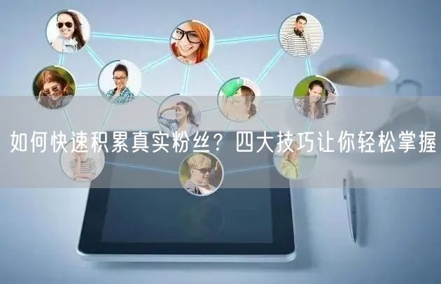 如何快速积累真实粉丝？四大技巧让你轻松掌握