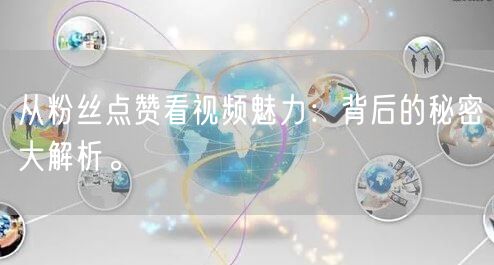 从粉丝点赞看视频魅力：背后的秘密大解析。