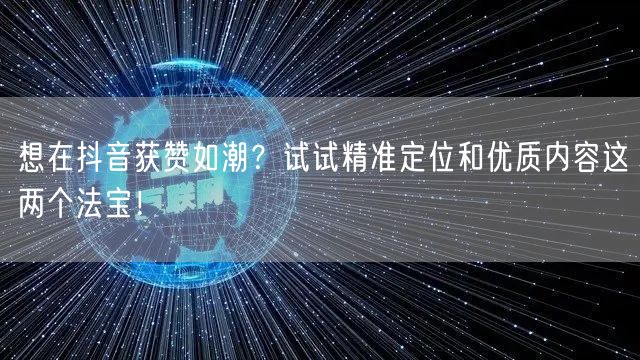 想在抖音获赞如潮？试试精准定位和优质内容这两个法宝！