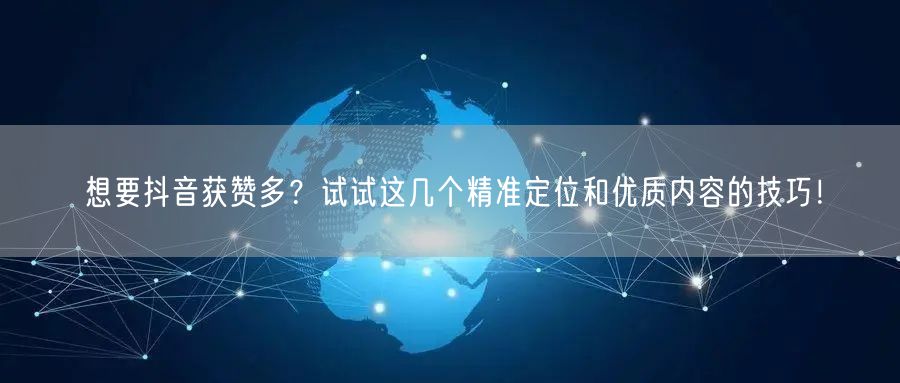 想要抖音获赞多？试试这几个精准定位和优质内容的技巧！