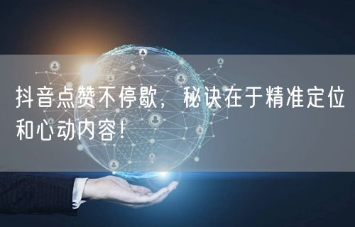 抖音点赞不停歇，秘诀在于精准定位和心动内容！