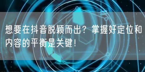 想要在抖音脱颖而出？掌握好定位和内容的平衡是关键！