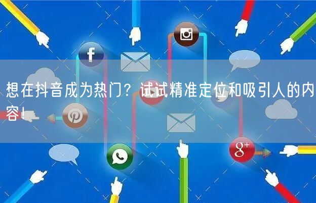 想在抖音成为热门？试试精准定位和吸引人的内容！