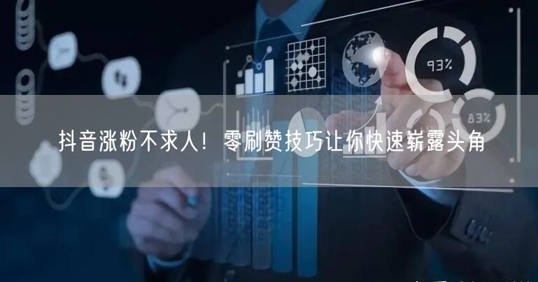 抖音涨粉不求人！零刷赞技巧让你快速崭露头角