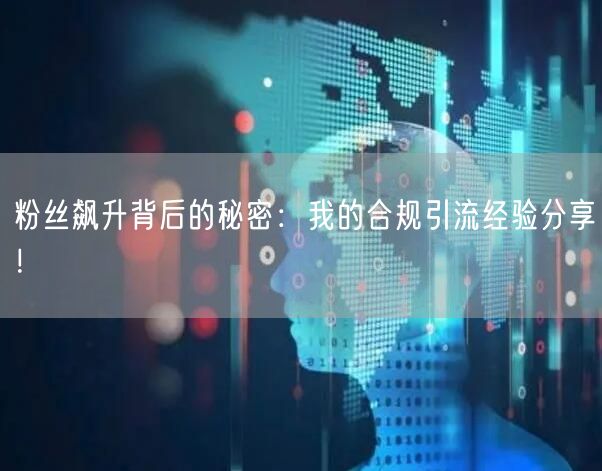 粉丝飙升背后的秘密：我的合规引流经验分享！