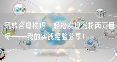 玩转合规技巧，轻松实现涨粉两万目标——我的实战经验分享！