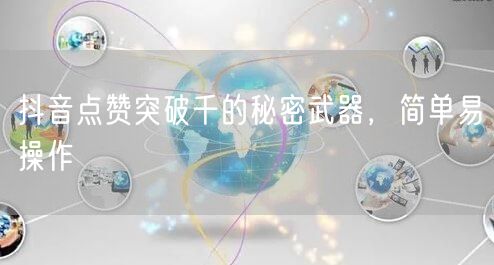 抖音点赞突破千的秘密武器，简单易操作