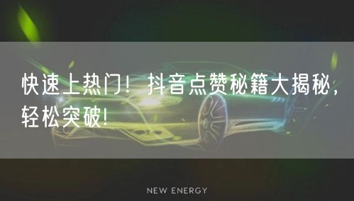 快速上热门！抖音点赞秘籍大揭秘，轻松突破!
