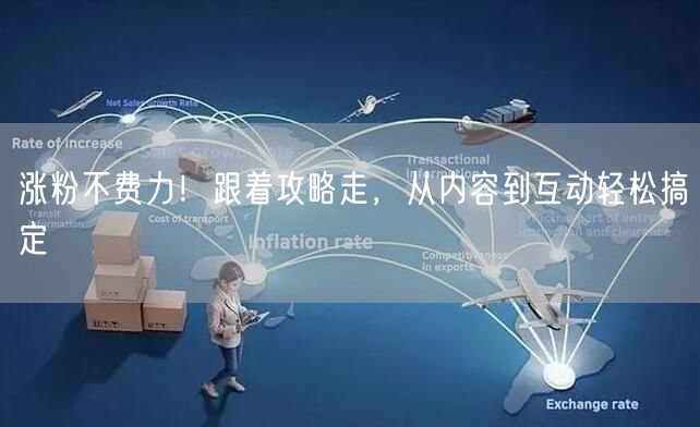 涨粉不费力！跟着攻略走，从内容到互动轻松搞定