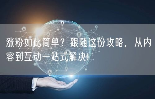 涨粉如此简单？跟随这份攻略，从内容到互动一站式解决!