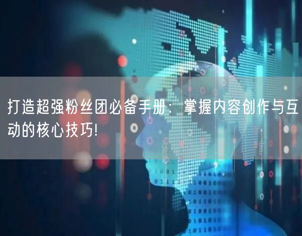 打造超强粉丝团必备手册：掌握内容创作与互动的核心技巧!