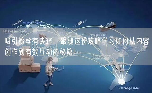吸引粉丝有诀窍！跟随这份攻略学习如何从内容创作到有效互动的秘籍!