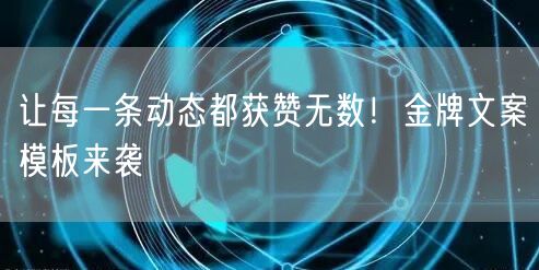 让每一条动态都获赞无数！金牌文案模板来袭