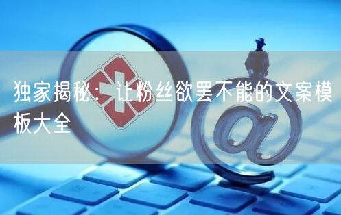 独家揭秘：让粉丝欲罢不能的文案模板大全