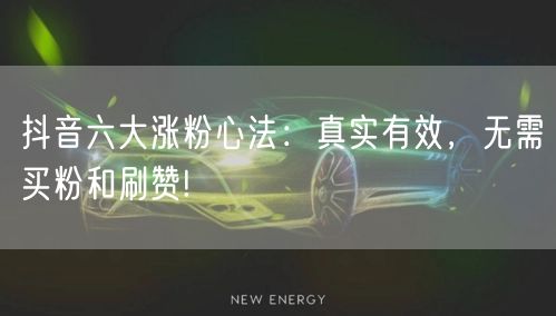 抖音六大涨粉心法：真实有效，无需买粉和刷赞!