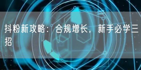 抖粉新攻略：合规增长，新手必学三招