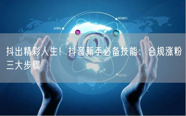 抖出精彩人生！抖音新手必备技能：合规涨粉三大步骤