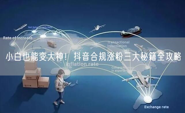 小白也能变大神！抖音合规涨粉三大秘籍全攻略