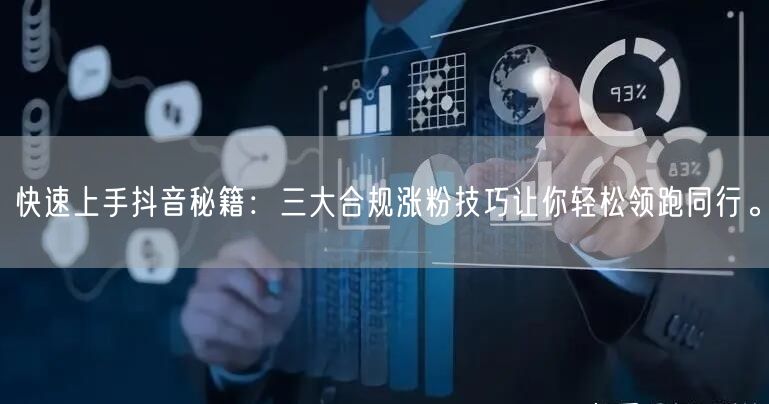 快速上手抖音秘籍：三大合规涨粉技巧让你轻松领跑同行。