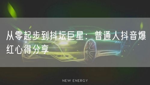 从零起步到抖坛巨星：普通人抖音爆红心得分享