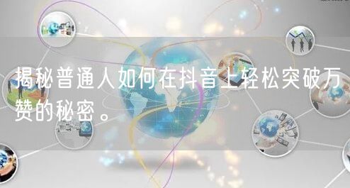 揭秘普通人如何在抖音上轻松突破万赞的秘密。