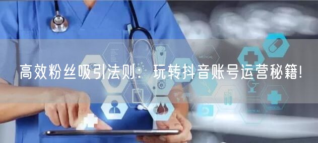 高效粉丝吸引法则：玩转抖音账号运营秘籍!