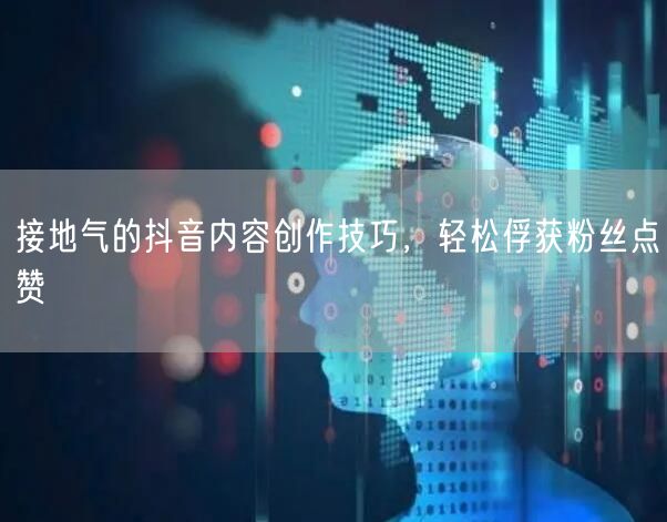 接地气的抖音内容创作技巧，轻松俘获粉丝点赞