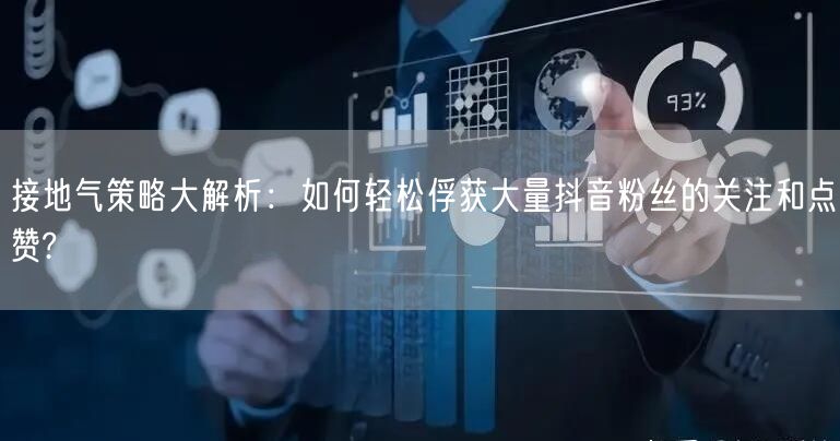 接地气策略大解析：如何轻松俘获大量抖音粉丝的关注和点赞?