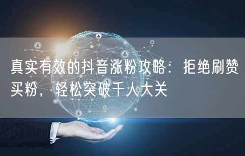 真实有效的抖音涨粉攻略：拒绝刷赞买粉，轻松突破千人大关
