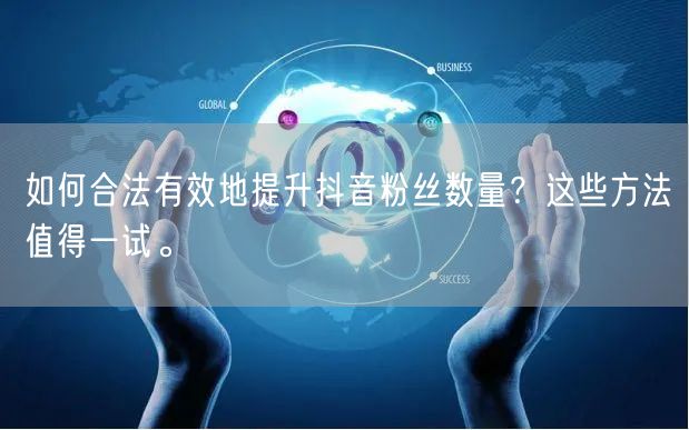 如何合法有效地提升抖音粉丝数量？这些方法值得一试。