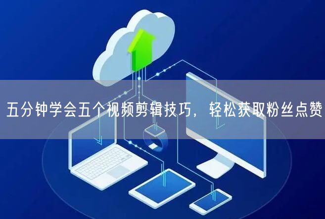 五分钟学会五个视频剪辑技巧，轻松获取粉丝点赞