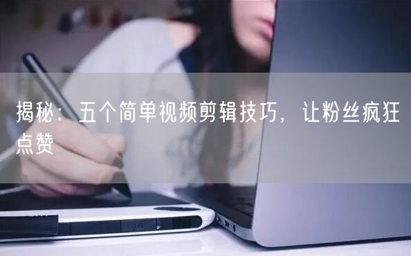 揭秘：五个简单视频剪辑技巧，让粉丝疯狂点赞