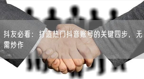 抖友必看：打造热门抖音账号的关键四步，无需炒作