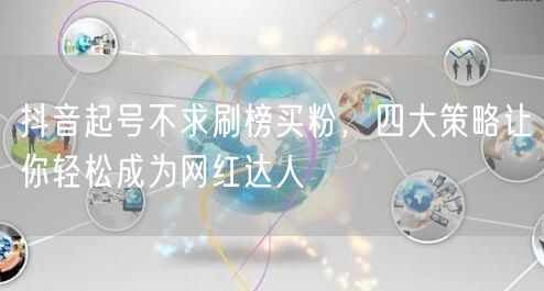 抖音起号不求刷榜买粉，四大策略让你轻松成为网红达人