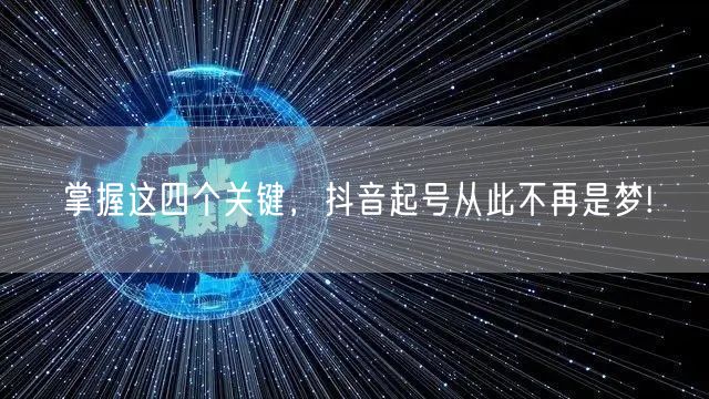 掌握这四个关键，抖音起号从此不再是梦!