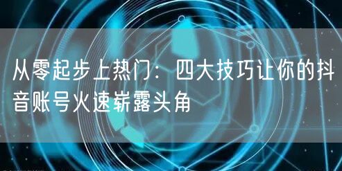 从零起步上热门：四大技巧让你的抖音账号火速崭露头角