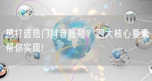想打造热门抖音账号？四大核心要素帮你实现!