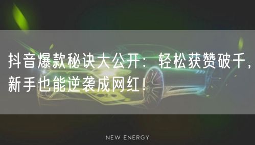 抖音爆款秘诀大公开：轻松获赞破千，新手也能逆袭成网红！