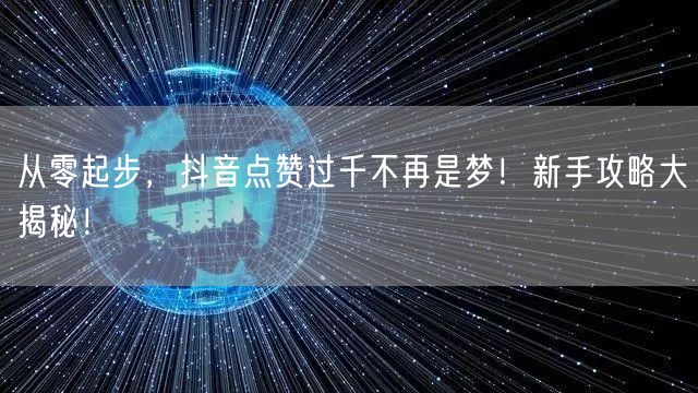 从零起步，抖音点赞过千不再是梦！新手攻略大揭秘！
