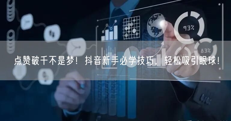 点赞破千不是梦！抖音新手必学技巧，轻松吸引眼球！