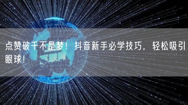 点赞破千不是梦！抖音新手必学技巧，轻松吸引眼球！