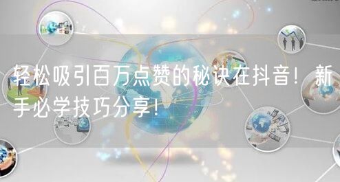 轻松吸引百万点赞的秘诀在抖音！新手必学技巧分享！