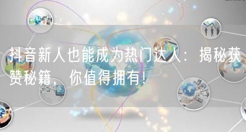 抖音新人也能成为热门达人：揭秘获赞秘籍，你值得拥有！