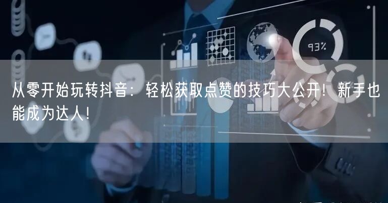 从零开始玩转抖音：轻松获取点赞的技巧大公开！新手也能成为达人！
