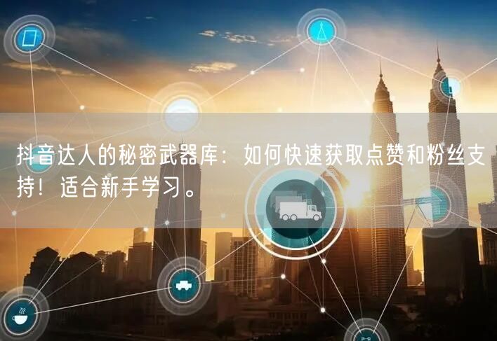抖音达人的秘密武器库：如何快速获取点赞和粉丝支持！适合新手学习。