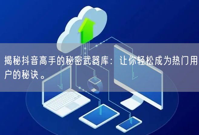 揭秘抖音高手的秘密武器库：让你轻松成为热门用户的秘诀。