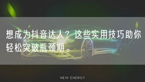 想成为抖音达人？这些实用技巧助你轻松突破瓶颈期。