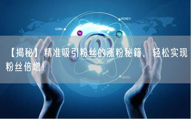 【揭秘】精准吸引粉丝的涨粉秘籍，轻松实现粉丝倍增！